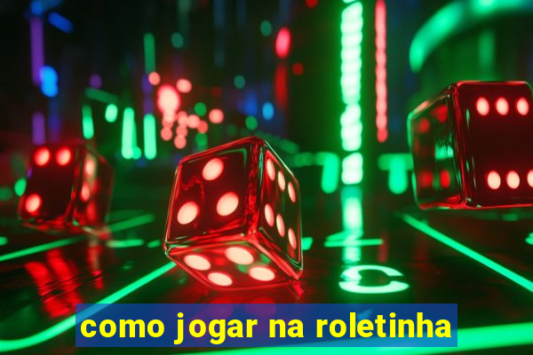 como jogar na roletinha