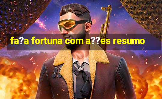 fa?a fortuna com a??es resumo