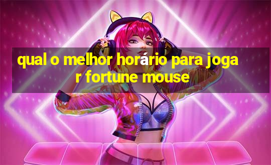 qual o melhor horário para jogar fortune mouse