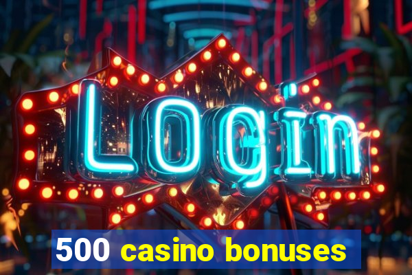 500 casino bonuses