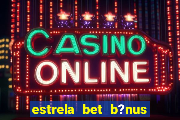 estrela bet b?nus sem depósito