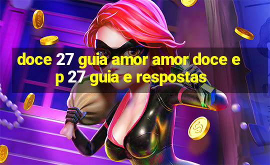 doce 27 guia amor amor doce ep 27 guia e respostas