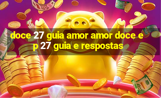 doce 27 guia amor amor doce ep 27 guia e respostas