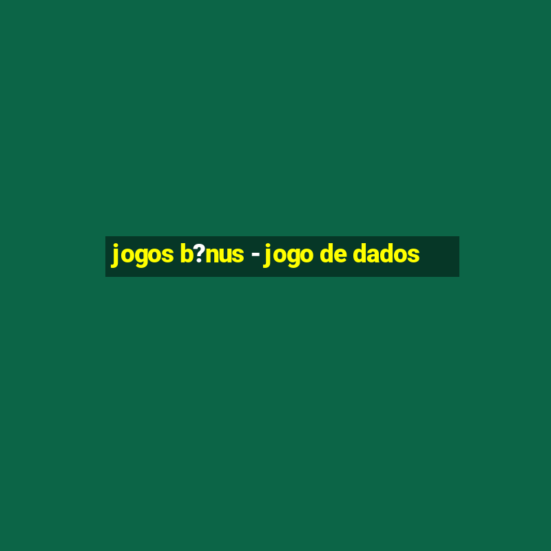 jogos b?nus - jogo de dados