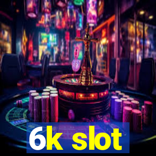 6k slot