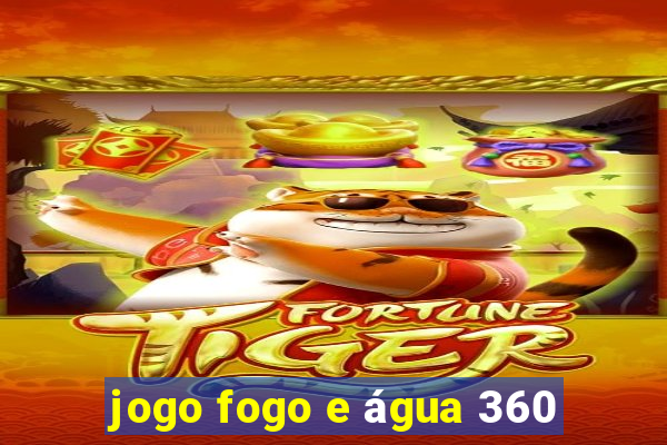 jogo fogo e água 360