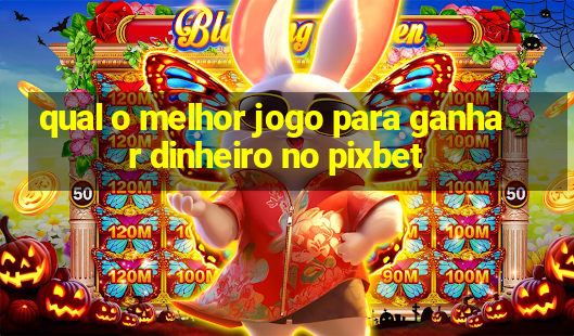 qual o melhor jogo para ganhar dinheiro no pixbet