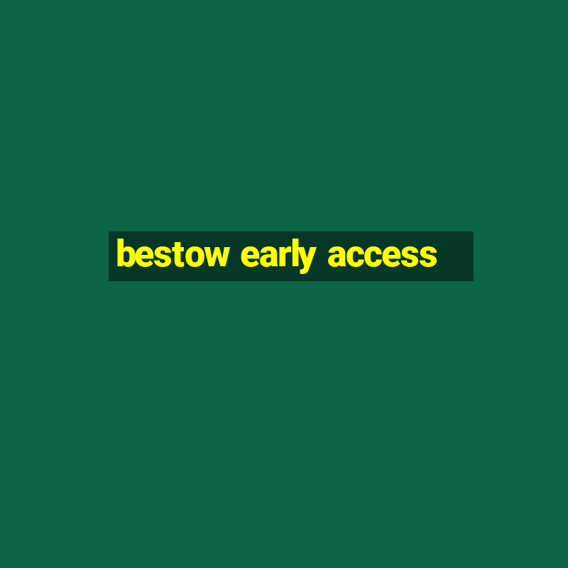 bestow early access