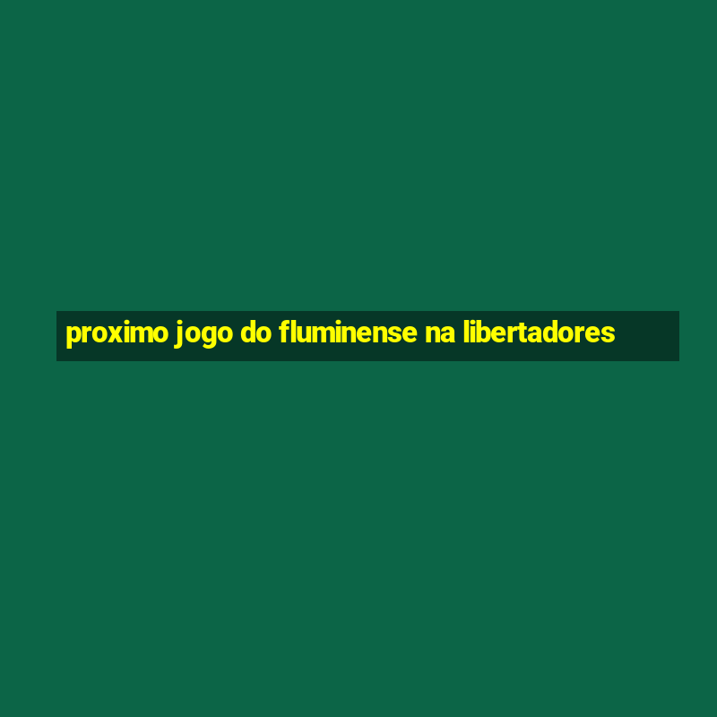 proximo jogo do fluminense na libertadores