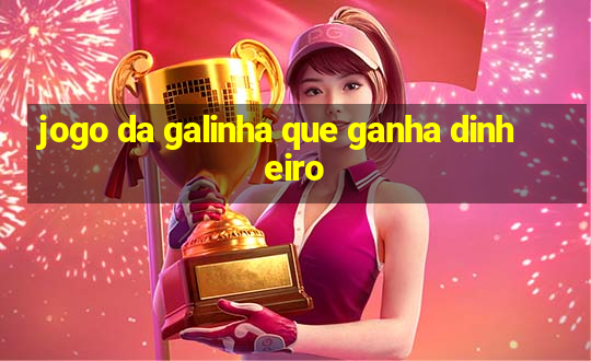 jogo da galinha que ganha dinheiro