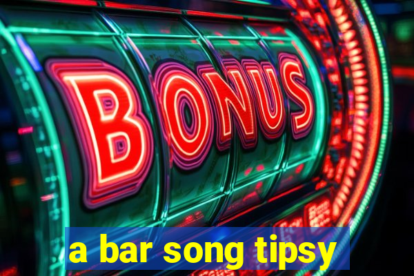 a bar song tipsy