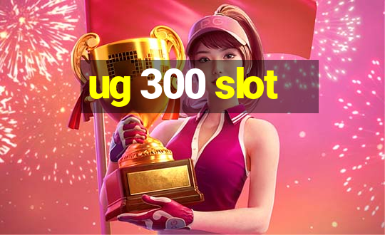 ug 300 slot