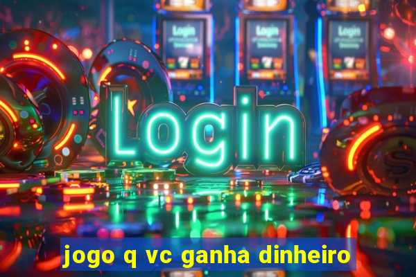 jogo q vc ganha dinheiro