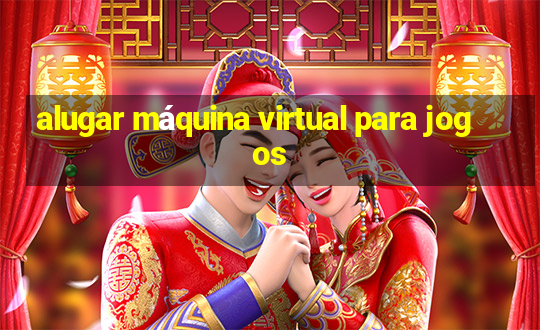 alugar máquina virtual para jogos