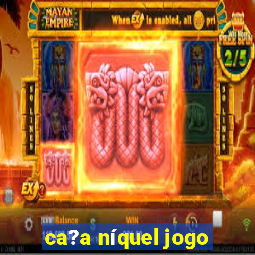 ca?a níquel jogo