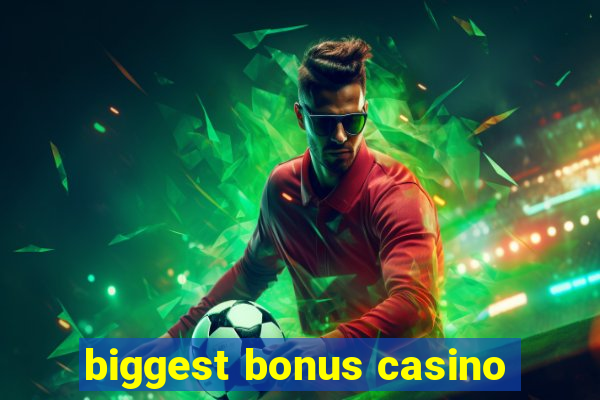 biggest bonus casino