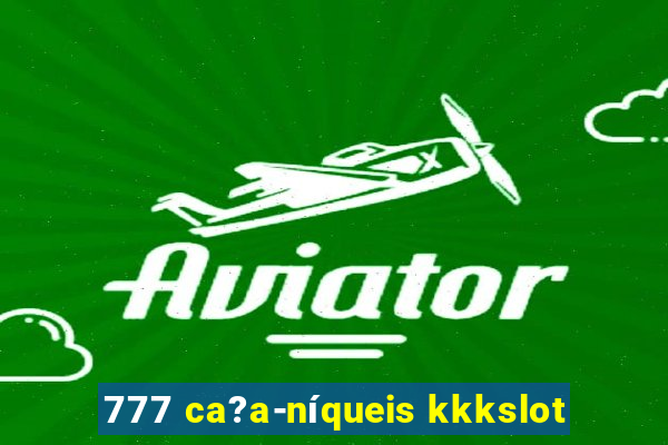 777 ca?a-níqueis kkkslot