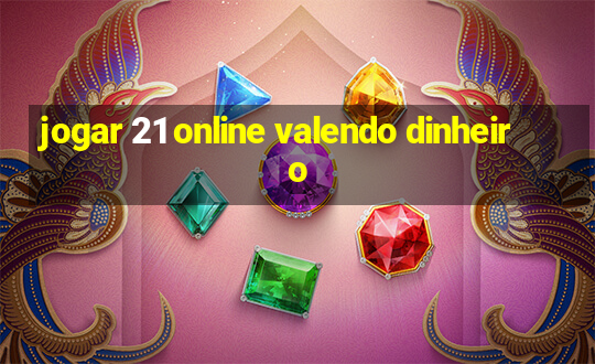 jogar 21 online valendo dinheiro