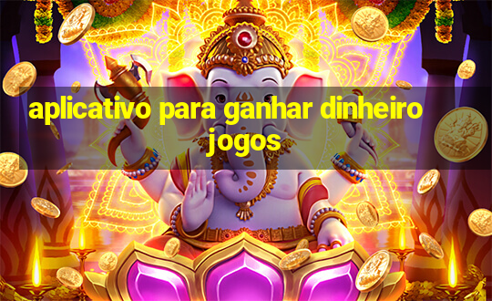 aplicativo para ganhar dinheiro jogos