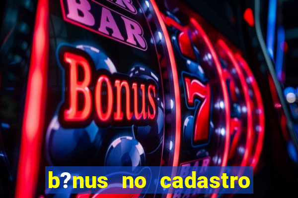 b?nus no cadastro sem deposito