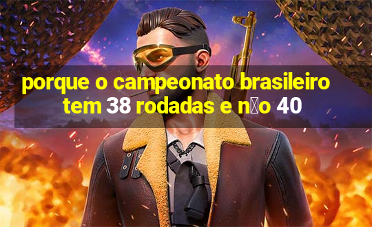 porque o campeonato brasileiro tem 38 rodadas e n茫o 40