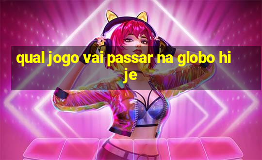 qual jogo vai passar na globo hije