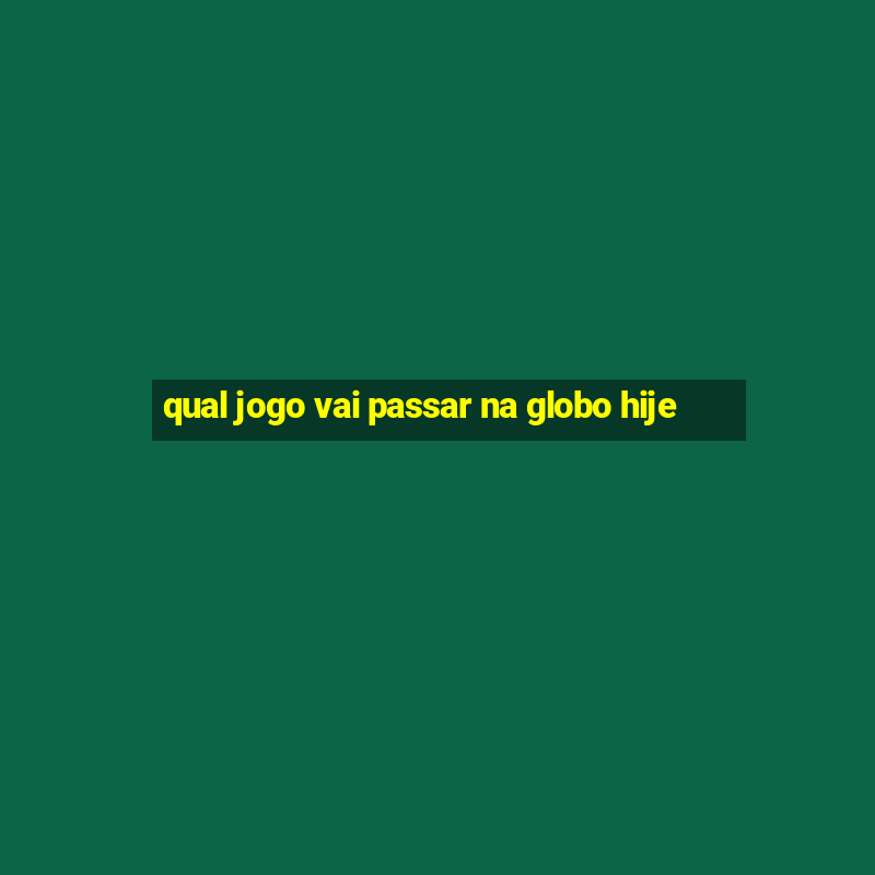 qual jogo vai passar na globo hije