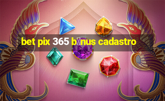 bet pix 365 b么nus cadastro