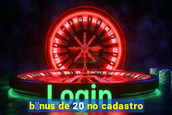 b么nus de 20 no cadastro