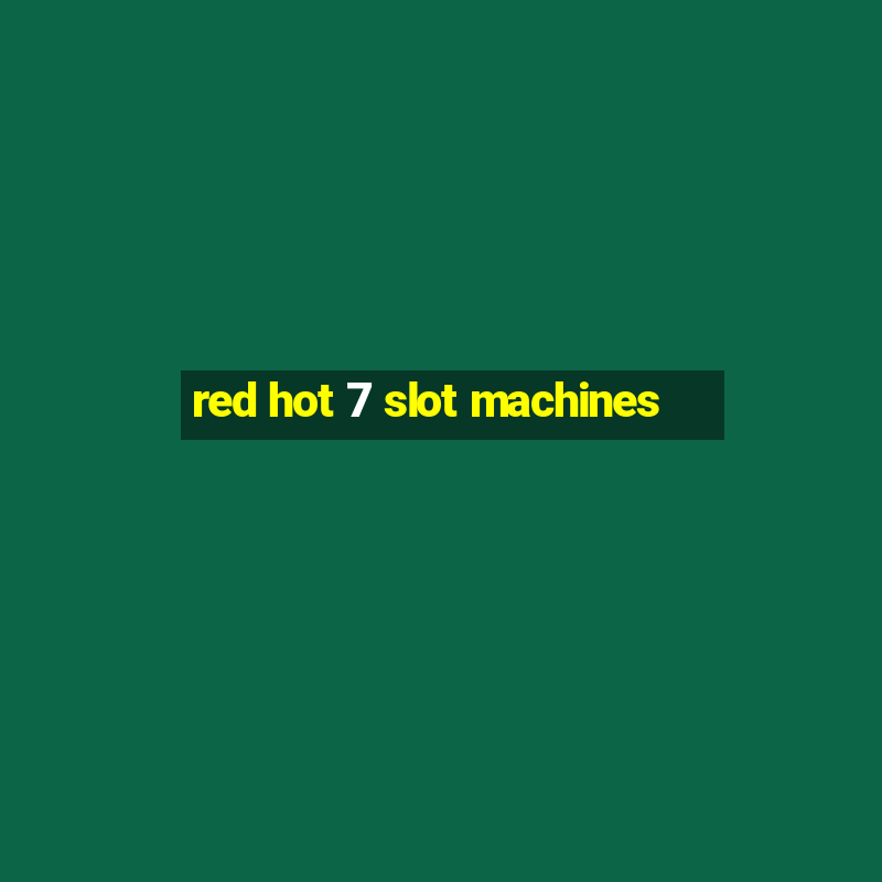 red hot 7 slot machines