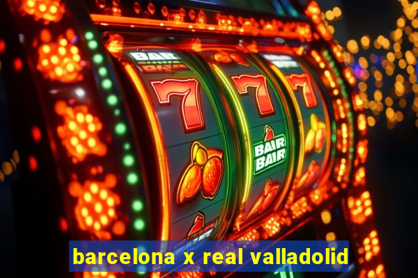 barcelona x real valladolid