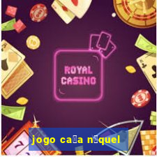 jogo ca莽a n铆quel