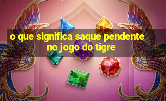 o que significa saque pendente no jogo do tigre