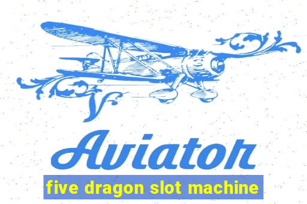 five dragon slot machine