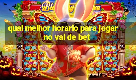 qual melhor horario para jogar no vai de bet