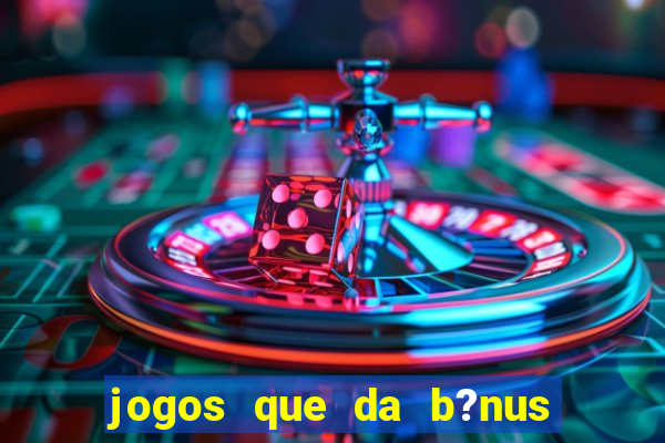 jogos que da b?nus no cadastro