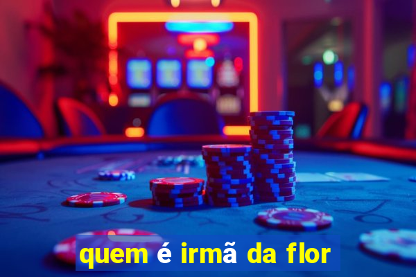 quem é irmã da flor