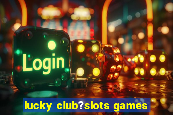 lucky club?slots games