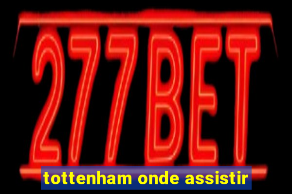 tottenham onde assistir