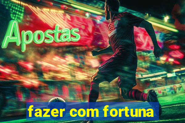 fazer com fortuna