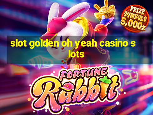 slot golden oh yeah casino slots