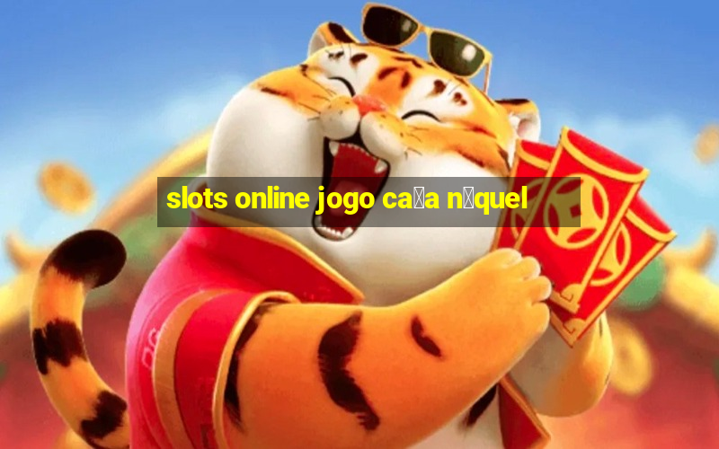 slots online jogo ca莽a n铆quel