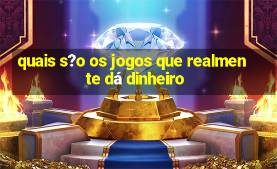 quais s?o os jogos que realmente dá dinheiro