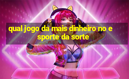 qual jogo da mais dinheiro no esporte da sorte