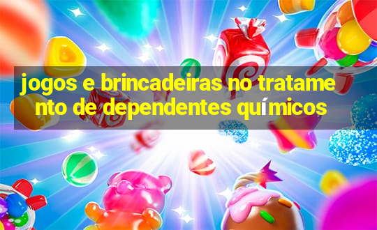 jogos e brincadeiras no tratamento de dependentes químicos