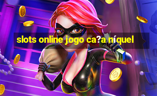 slots online jogo ca?a níquel