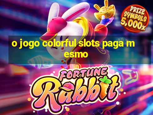 o jogo colorful slots paga mesmo