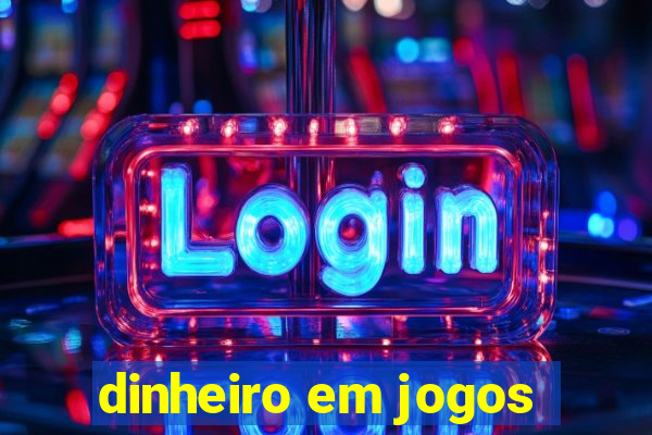 dinheiro em jogos