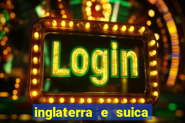 inglaterra e suica ao vivo