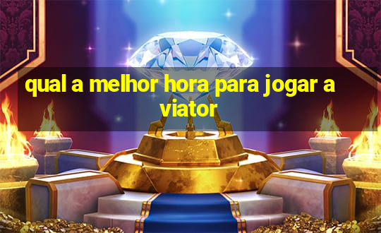 qual a melhor hora para jogar aviator